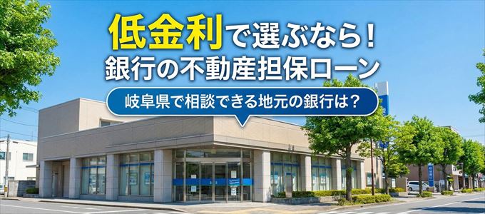 【岐阜県】低金利!銀行の不動産担保ローン