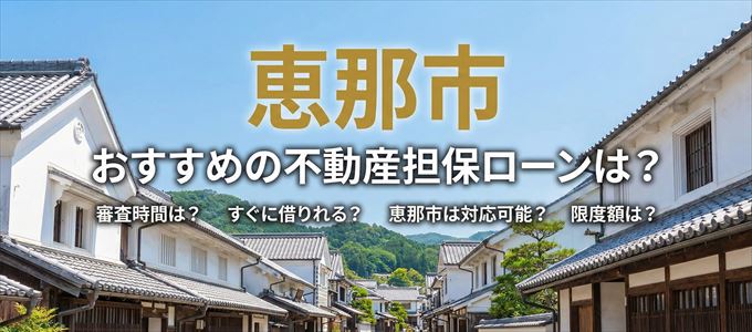 恵那市でおすすめの不動産担保ローンは？