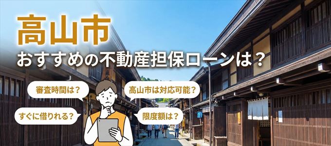 高山市でおすすめの不動産担保ローンは？